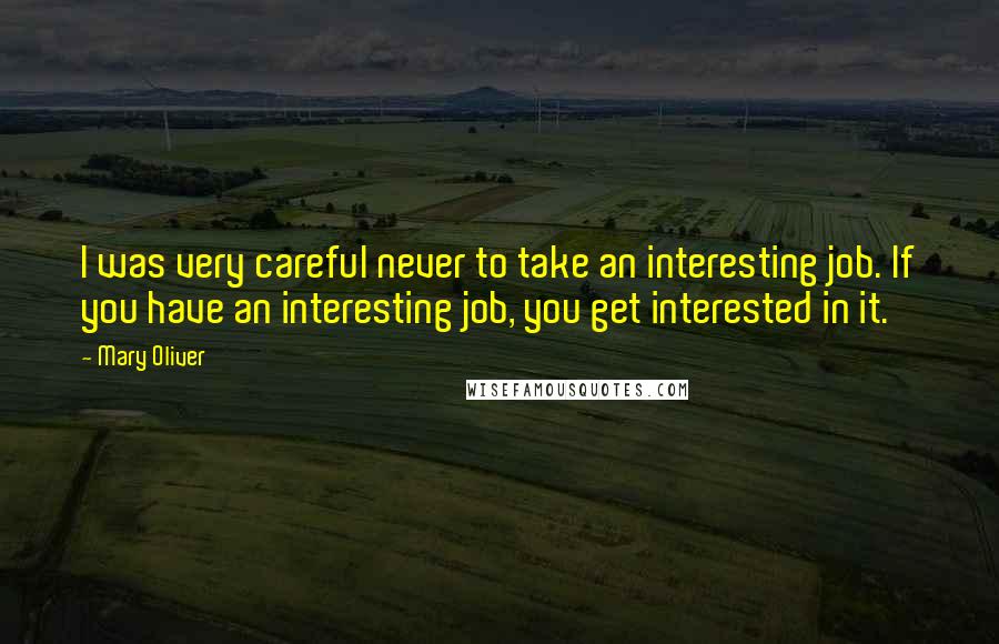 Mary Oliver Quotes: I was very careful never to take an interesting job. If you have an interesting job, you get interested in it.