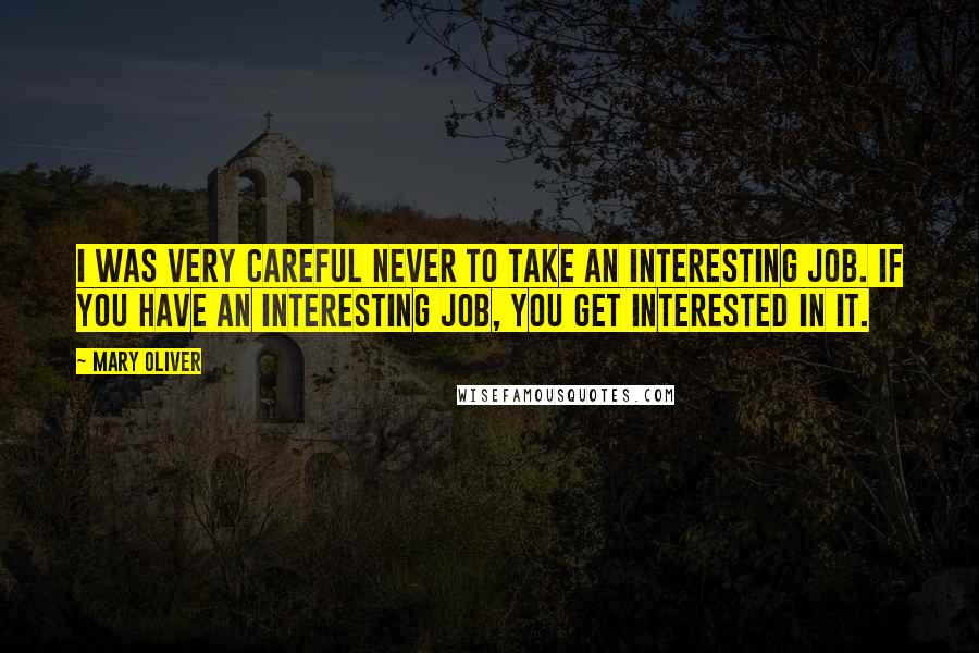 Mary Oliver Quotes: I was very careful never to take an interesting job. If you have an interesting job, you get interested in it.