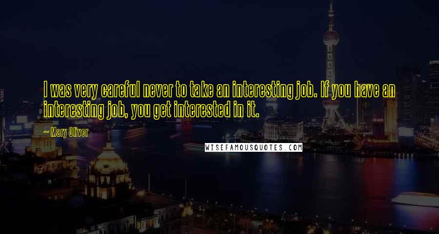 Mary Oliver Quotes: I was very careful never to take an interesting job. If you have an interesting job, you get interested in it.