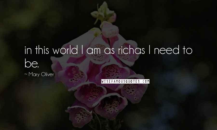 Mary Oliver Quotes: in this world I am as richas I need to be.