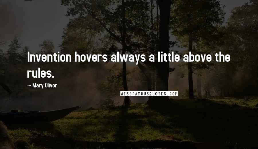Mary Oliver Quotes: Invention hovers always a little above the rules.