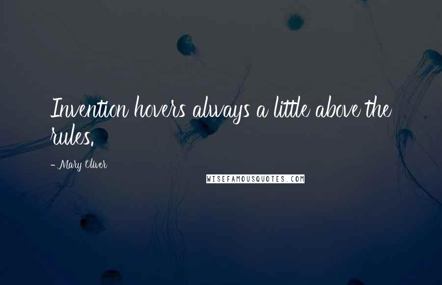 Mary Oliver Quotes: Invention hovers always a little above the rules.