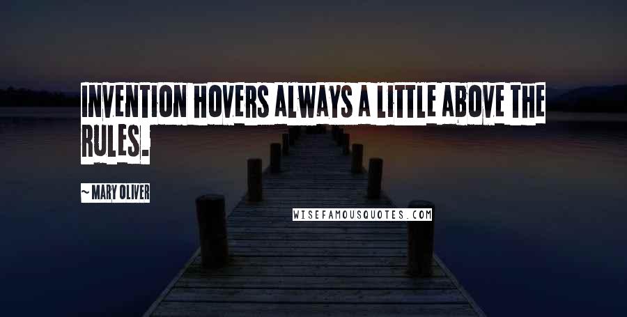 Mary Oliver Quotes: Invention hovers always a little above the rules.