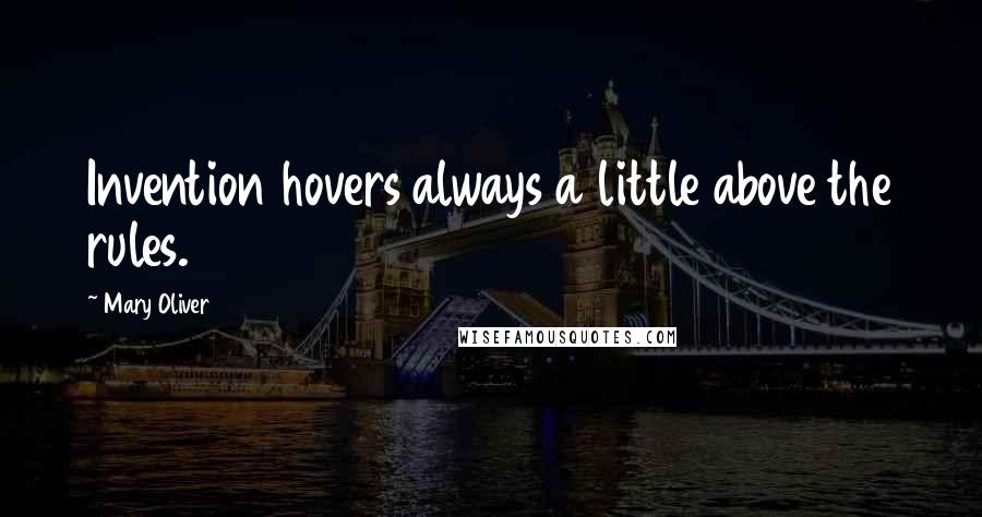 Mary Oliver Quotes: Invention hovers always a little above the rules.