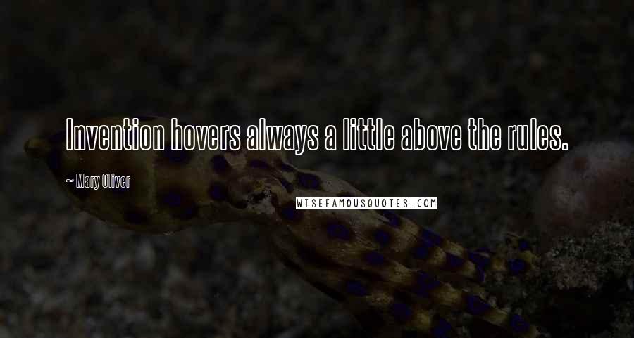 Mary Oliver Quotes: Invention hovers always a little above the rules.