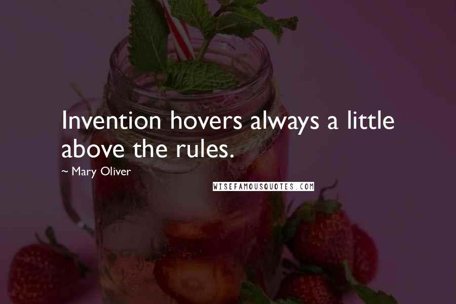 Mary Oliver Quotes: Invention hovers always a little above the rules.