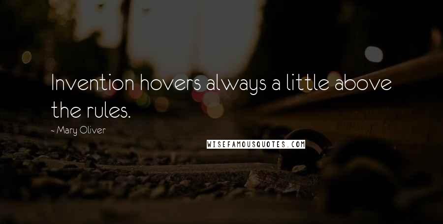 Mary Oliver Quotes: Invention hovers always a little above the rules.