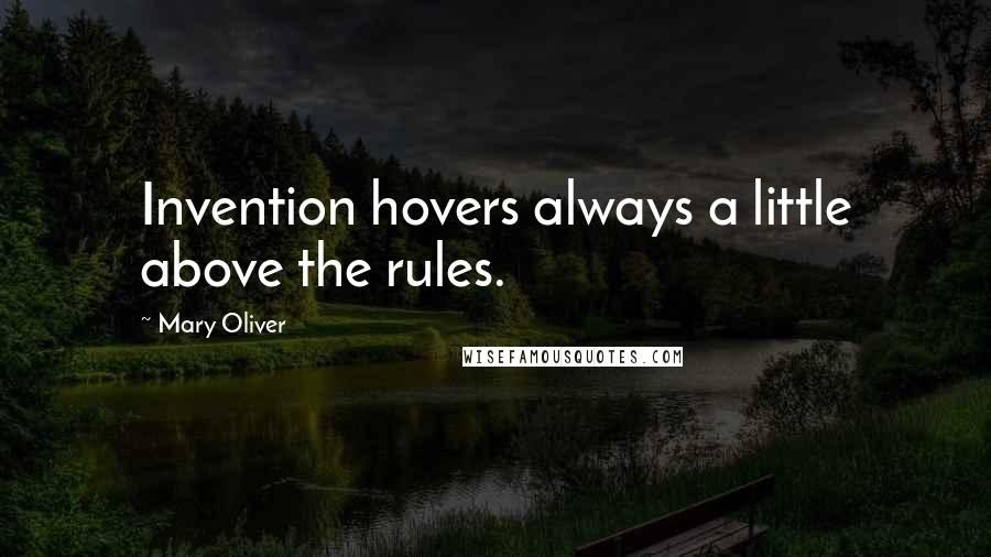 Mary Oliver Quotes: Invention hovers always a little above the rules.