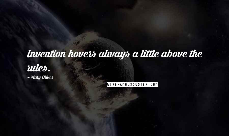 Mary Oliver Quotes: Invention hovers always a little above the rules.