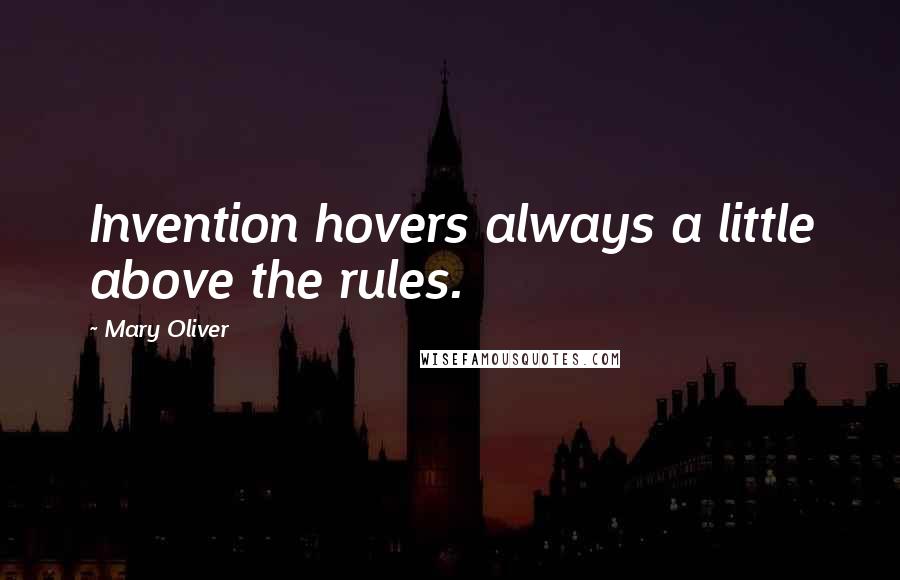 Mary Oliver Quotes: Invention hovers always a little above the rules.