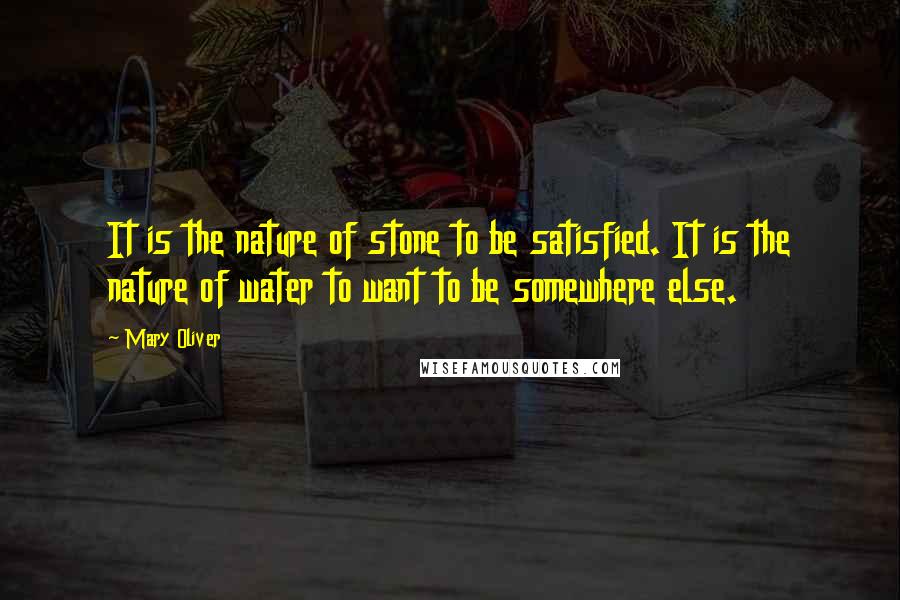 Mary Oliver Quotes: It is the nature of stone to be satisfied. It is the nature of water to want to be somewhere else.