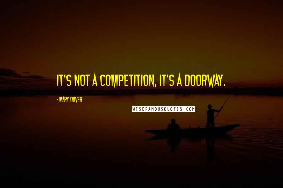 Mary Oliver Quotes: It's not a competition, it's a doorway.