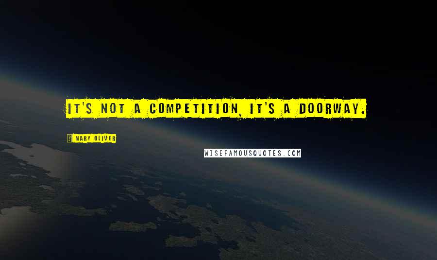 Mary Oliver Quotes: It's not a competition, it's a doorway.