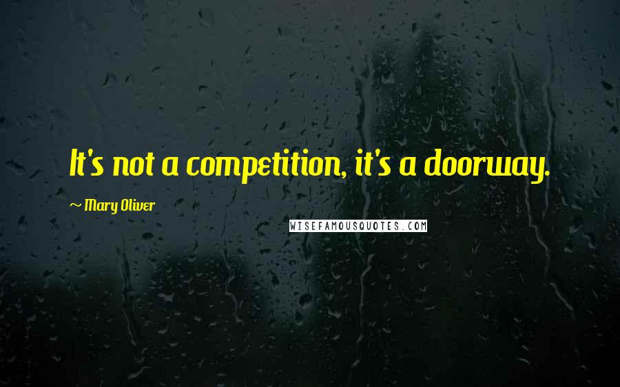 Mary Oliver Quotes: It's not a competition, it's a doorway.