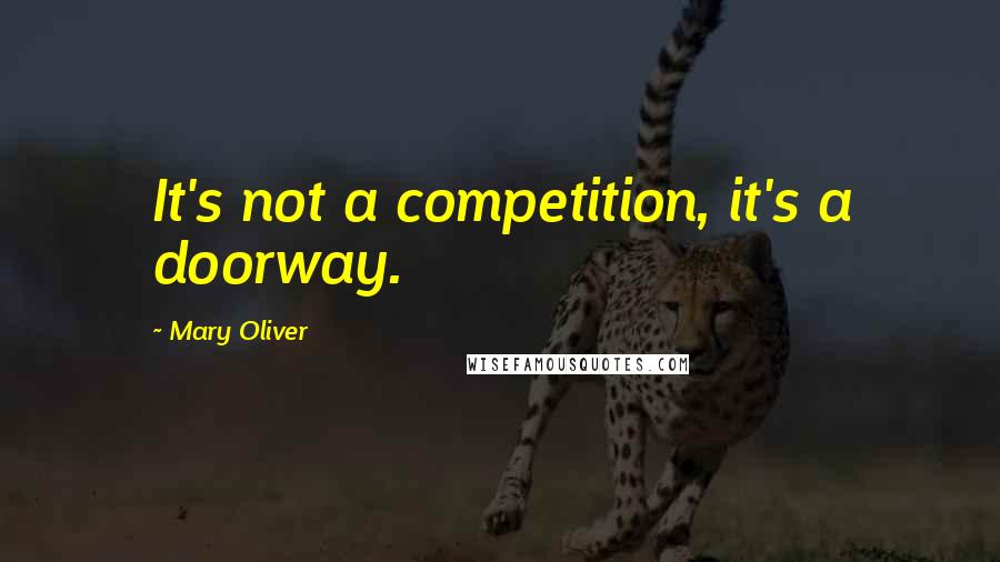 Mary Oliver Quotes: It's not a competition, it's a doorway.