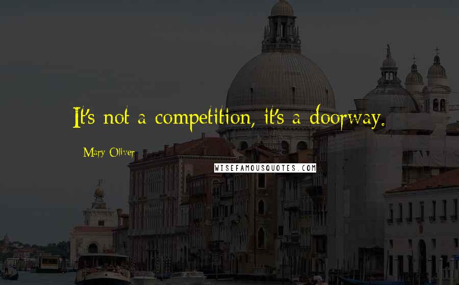 Mary Oliver Quotes: It's not a competition, it's a doorway.