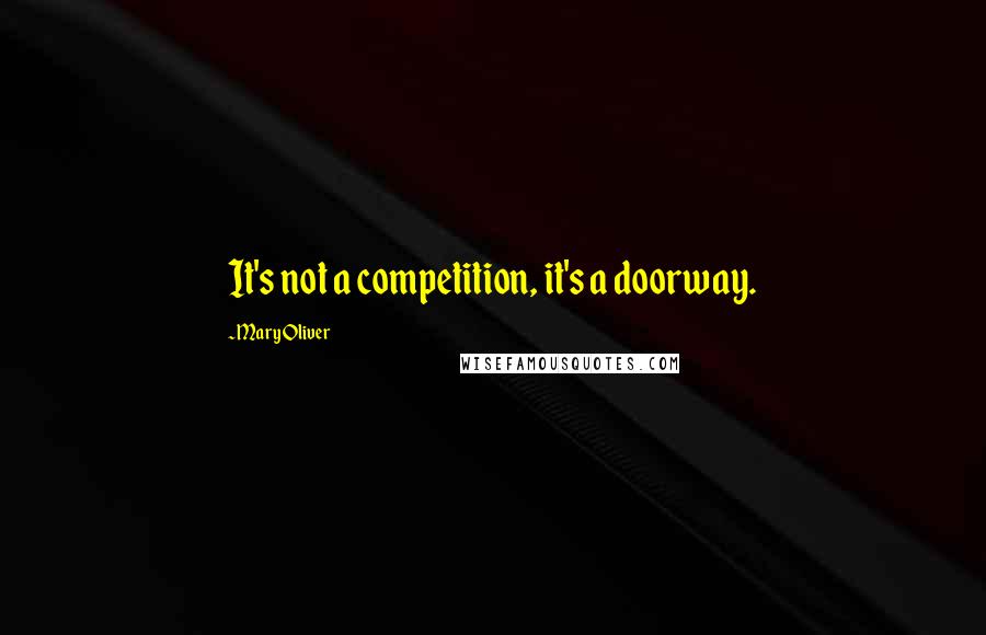 Mary Oliver Quotes: It's not a competition, it's a doorway.