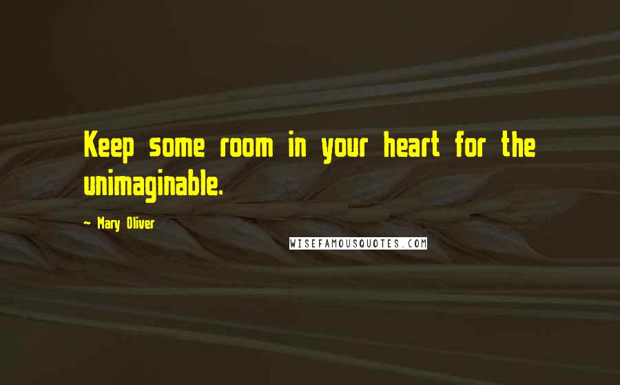Mary Oliver Quotes: Keep some room in your heart for the unimaginable.