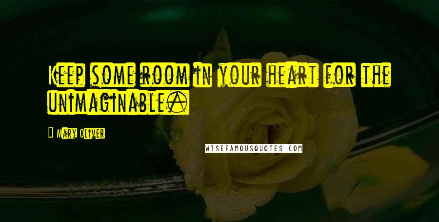Mary Oliver Quotes: Keep some room in your heart for the unimaginable.