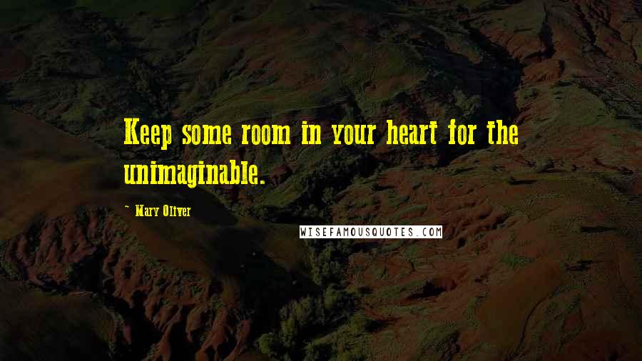 Mary Oliver Quotes: Keep some room in your heart for the unimaginable.