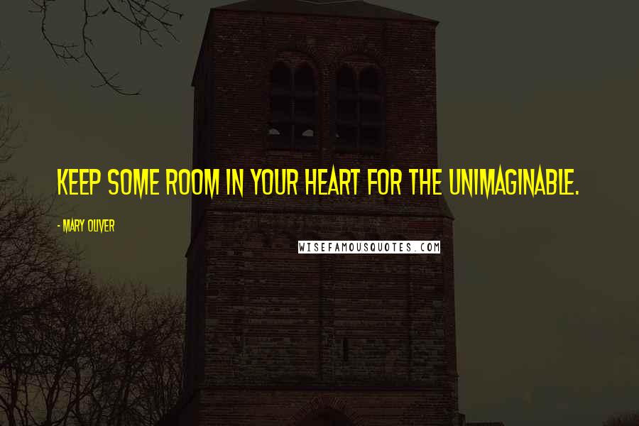 Mary Oliver Quotes: Keep some room in your heart for the unimaginable.
