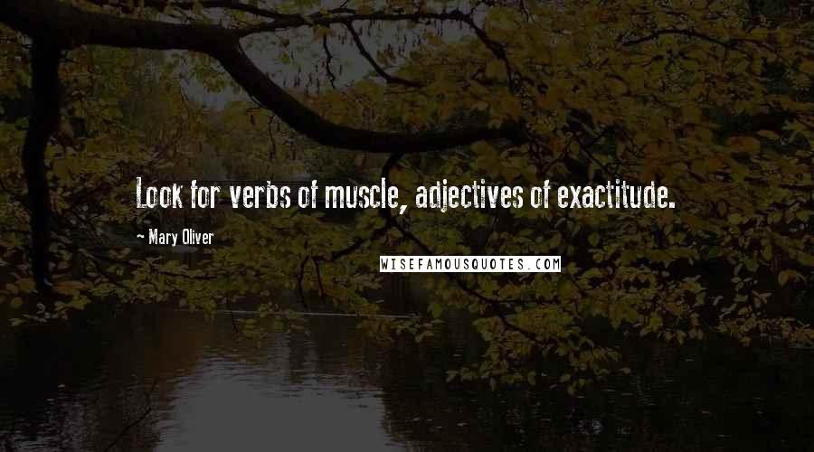 Mary Oliver Quotes: Look for verbs of muscle, adjectives of exactitude.