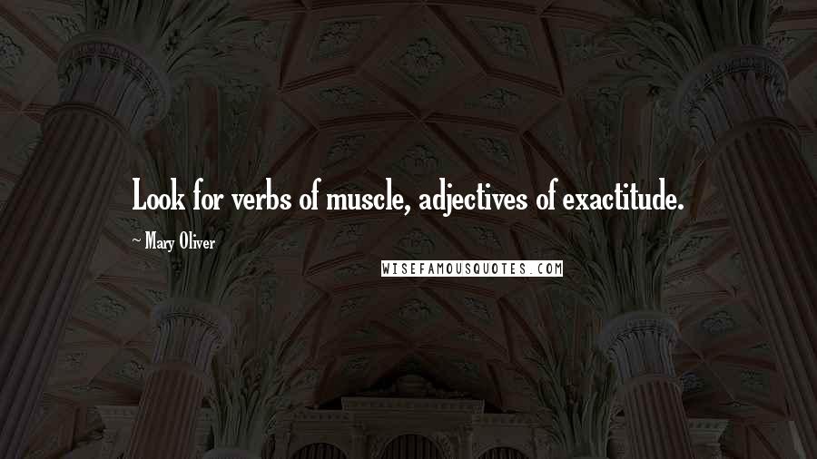 Mary Oliver Quotes: Look for verbs of muscle, adjectives of exactitude.