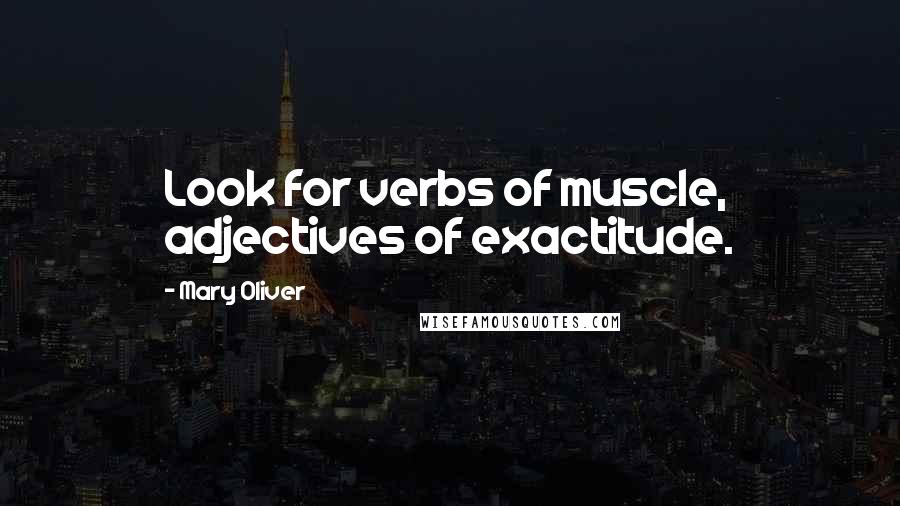 Mary Oliver Quotes: Look for verbs of muscle, adjectives of exactitude.