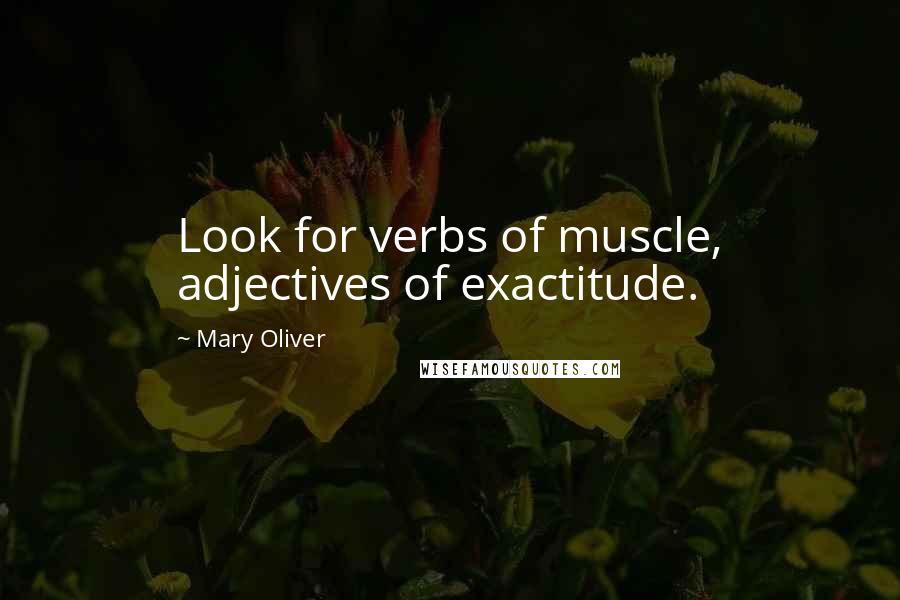 Mary Oliver Quotes: Look for verbs of muscle, adjectives of exactitude.