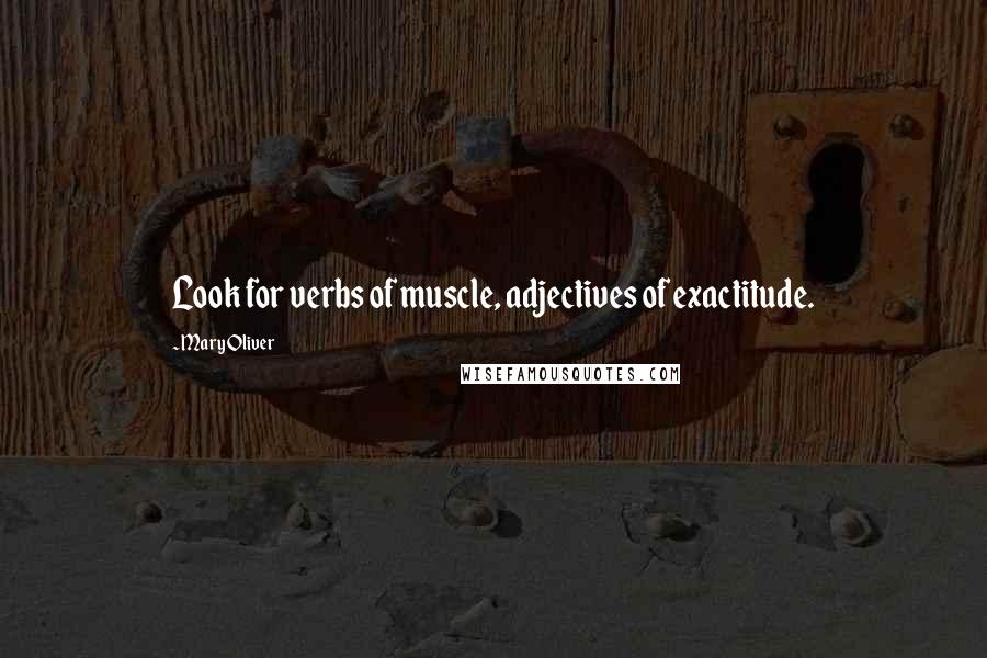 Mary Oliver Quotes: Look for verbs of muscle, adjectives of exactitude.