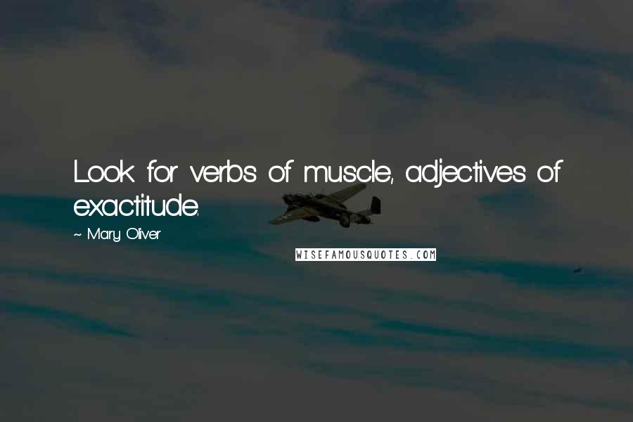 Mary Oliver Quotes: Look for verbs of muscle, adjectives of exactitude.
