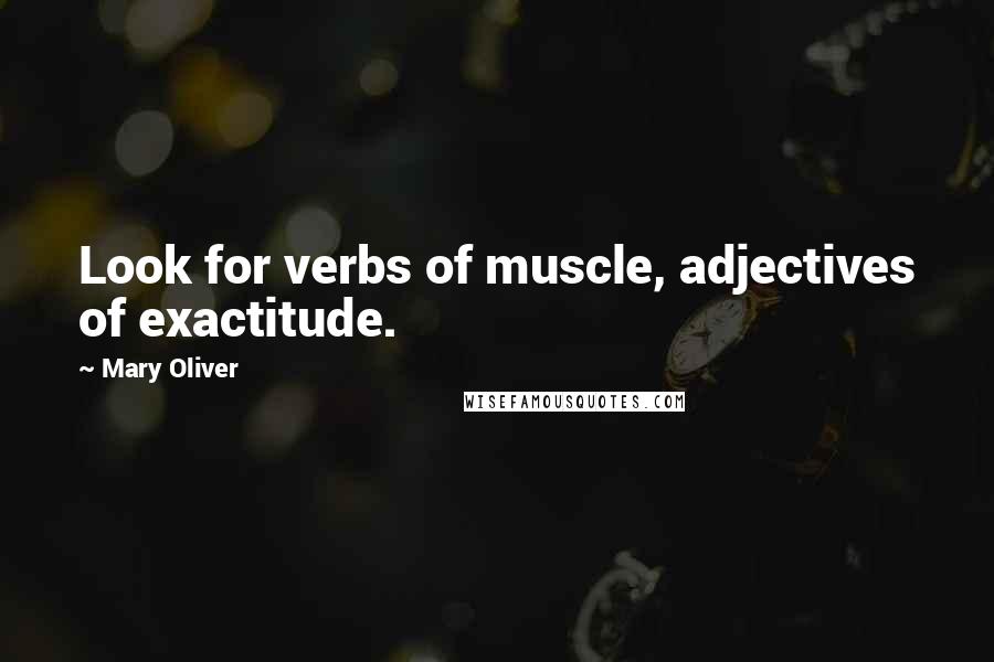 Mary Oliver Quotes: Look for verbs of muscle, adjectives of exactitude.