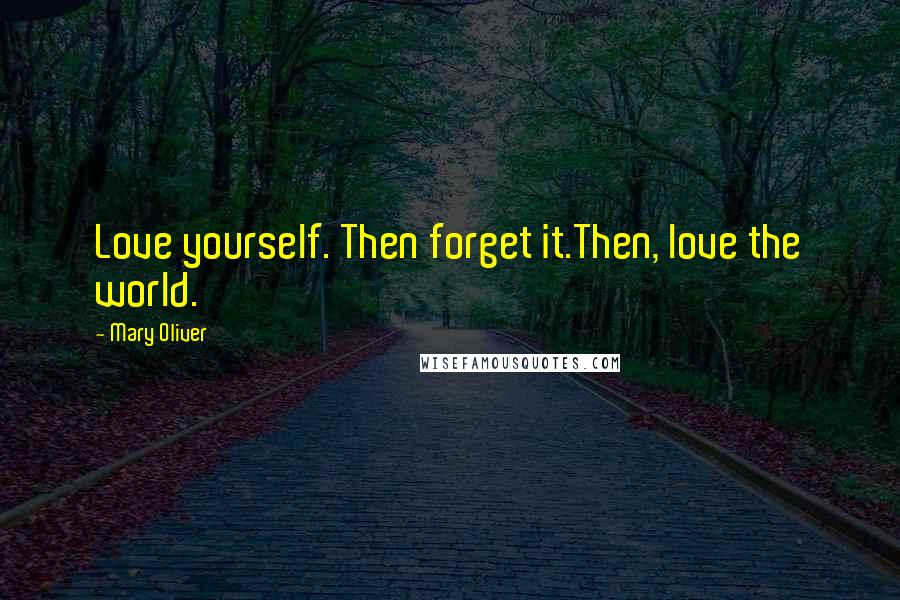 Mary Oliver Quotes: Love yourself. Then forget it.Then, love the world.