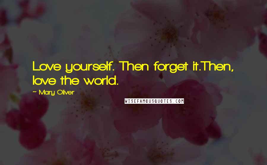 Mary Oliver Quotes: Love yourself. Then forget it.Then, love the world.