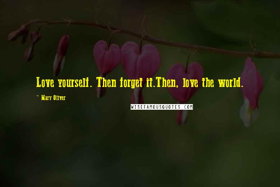 Mary Oliver Quotes: Love yourself. Then forget it.Then, love the world.
