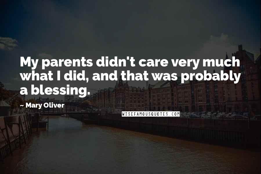 Mary Oliver Quotes: My parents didn't care very much what I did, and that was probably a blessing.