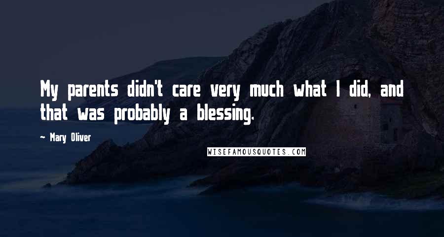 Mary Oliver Quotes: My parents didn't care very much what I did, and that was probably a blessing.