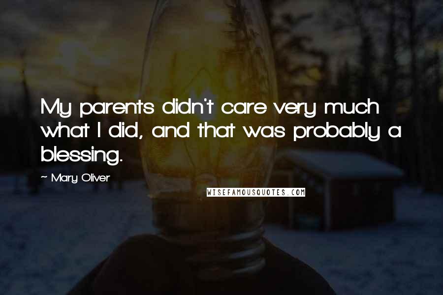 Mary Oliver Quotes: My parents didn't care very much what I did, and that was probably a blessing.