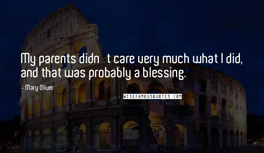 Mary Oliver Quotes: My parents didn't care very much what I did, and that was probably a blessing.