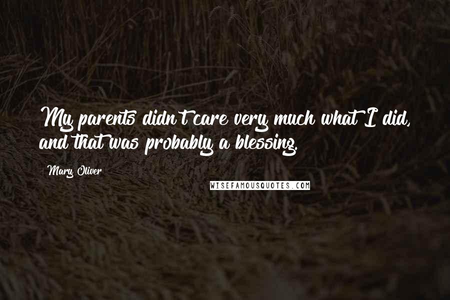 Mary Oliver Quotes: My parents didn't care very much what I did, and that was probably a blessing.