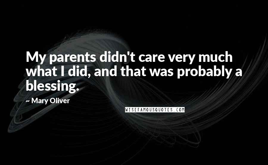 Mary Oliver Quotes: My parents didn't care very much what I did, and that was probably a blessing.