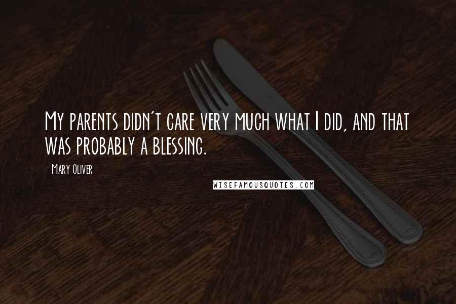 Mary Oliver Quotes: My parents didn't care very much what I did, and that was probably a blessing.