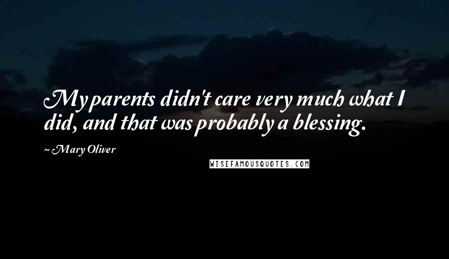 Mary Oliver Quotes: My parents didn't care very much what I did, and that was probably a blessing.