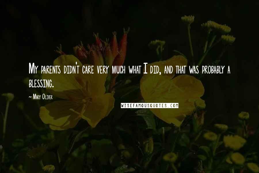 Mary Oliver Quotes: My parents didn't care very much what I did, and that was probably a blessing.