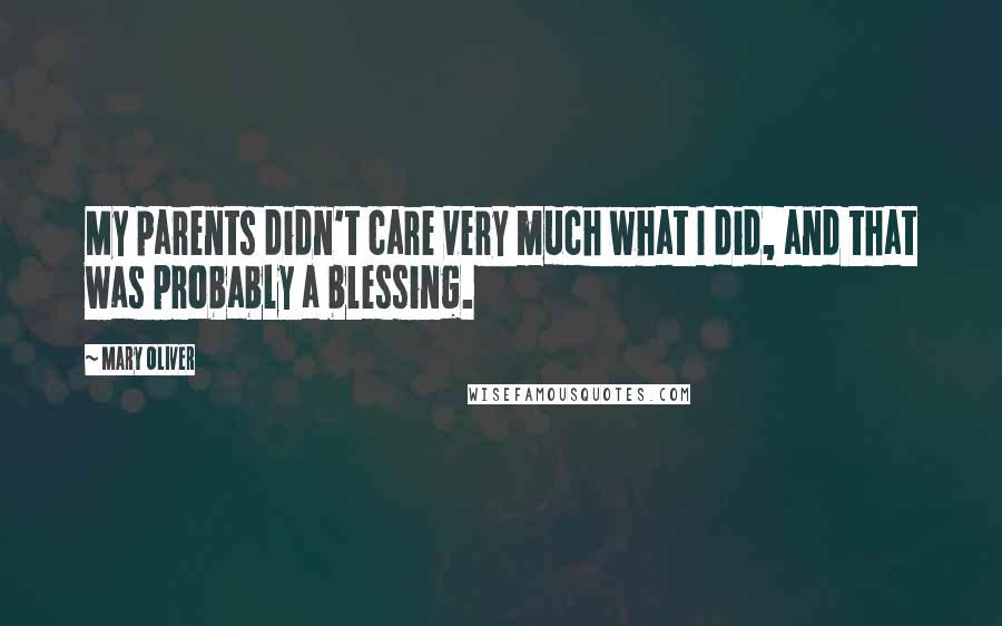 Mary Oliver Quotes: My parents didn't care very much what I did, and that was probably a blessing.