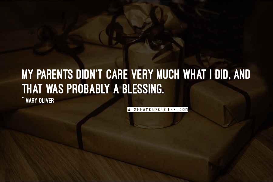 Mary Oliver Quotes: My parents didn't care very much what I did, and that was probably a blessing.