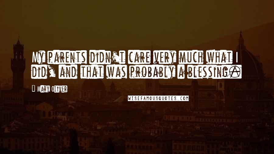 Mary Oliver Quotes: My parents didn't care very much what I did, and that was probably a blessing.