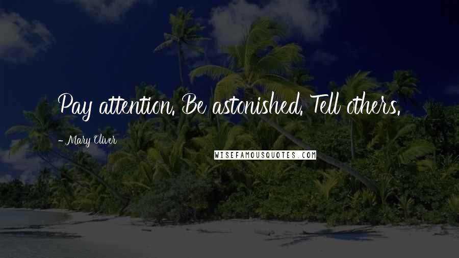 Mary Oliver Quotes: Pay attention. Be astonished. Tell others.