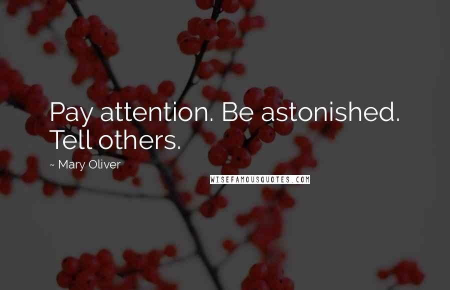 Mary Oliver Quotes: Pay attention. Be astonished. Tell others.