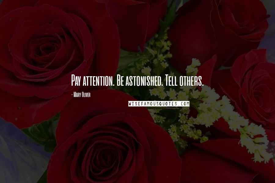 Mary Oliver Quotes: Pay attention. Be astonished. Tell others.